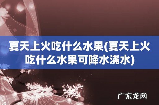 夏天上火吃什么水果可降水浇水 夏天上火吃什么水果
