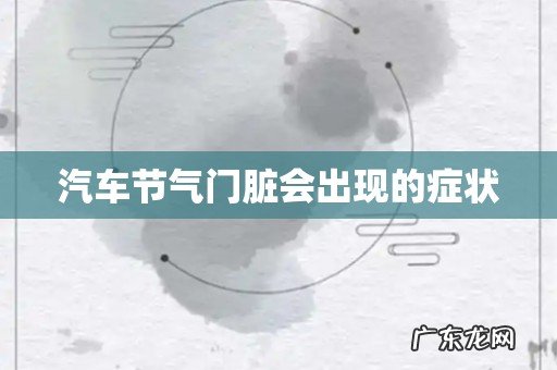 汽车节气门脏会出现的症状