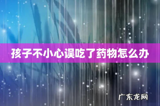 孩子不小心误吃了药物怎么办