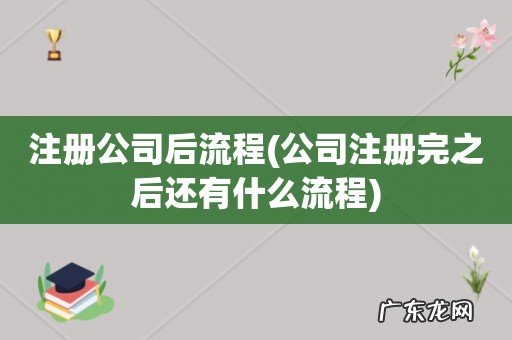 公司注册完之后还有什么流程 注册公司后流程