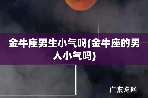 金牛座的男人小气吗 金牛座男生小气吗