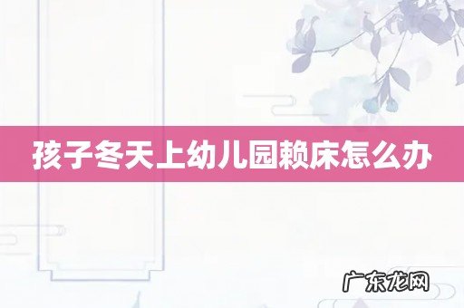 孩子冬天上幼儿园赖床怎么办