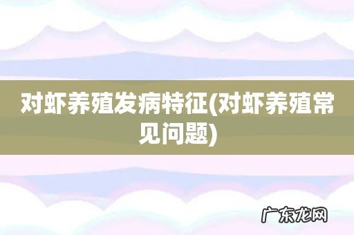 对虾养殖常见问题 对虾养殖发病特征
