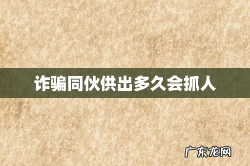 诈骗同伙供出多久会抓人