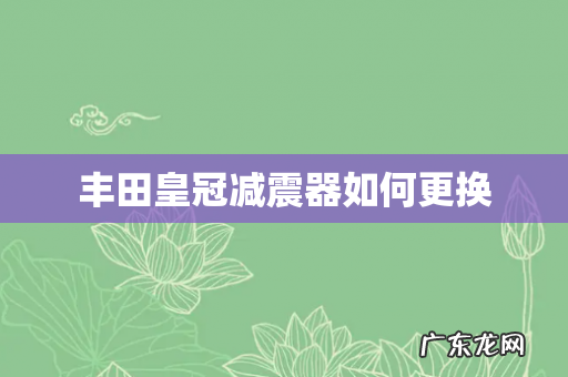 丰田皇冠减震器如何更换