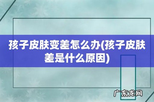 孩子皮肤差是什么原因 孩子皮肤变差怎么办