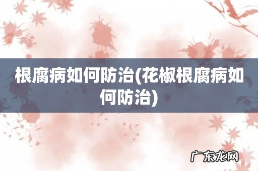 花椒根腐病如何防治 根腐病如何防治