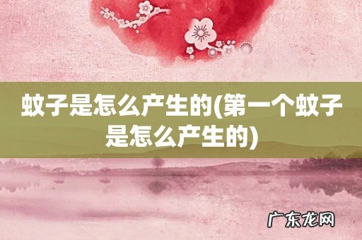 第一个蚊子是怎么产生的 蚊子是怎么产生的