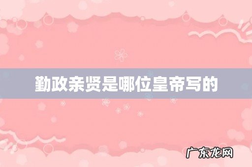 勤政亲贤是哪位皇帝写的