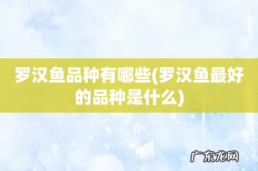 罗汉鱼最好的品种是什么 罗汉鱼品种有哪些
