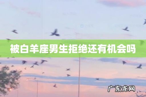 被白羊座男生拒绝还有机会吗