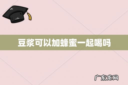 豆浆可以加蜂蜜一起喝吗