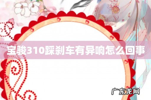 宝骏310踩刹车有异响怎么回事