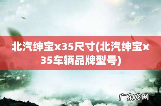 北汽绅宝x35车辆品牌型号 北汽绅宝x35尺寸