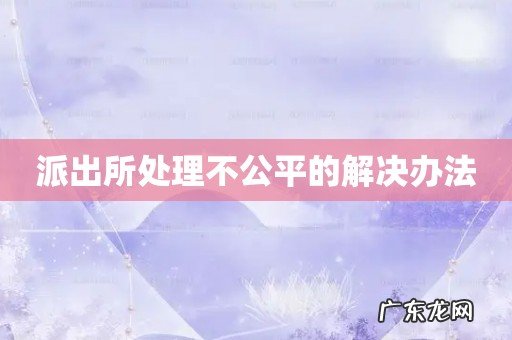 派出所处理不公平的解决办法