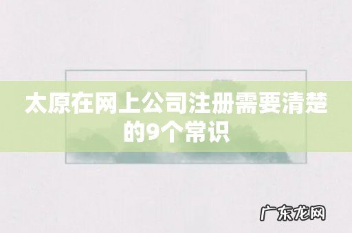 太原在网上公司注册需要清楚的9个常识