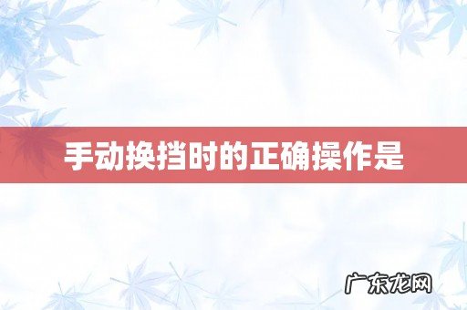 手动换挡时的正确操作是