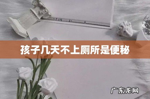 孩子几天不上厕所是便秘