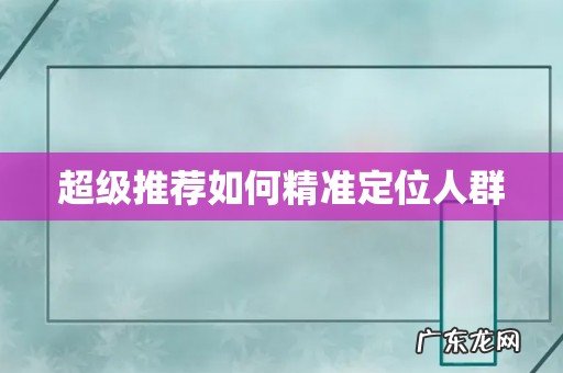 超级推荐如何精准定位人群