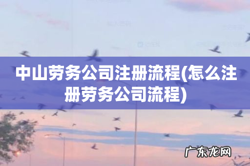 怎么注册劳务公司流程 中山劳务公司注册流程