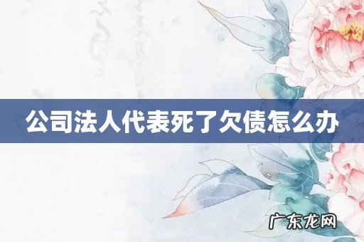 公司法人代表死了欠债怎么办