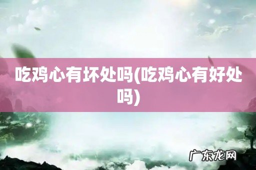 吃鸡心有好处吗 吃鸡心有坏处吗