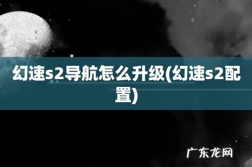 幻速s2配置 幻速s2导航怎么升级