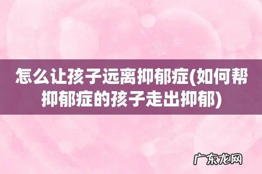 如何帮抑郁症的孩子走出抑郁 怎么让孩子远离抑郁症