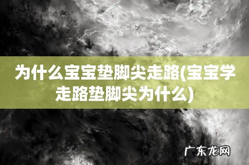 宝宝学走路垫脚尖为什么 为什么宝宝垫脚尖走路