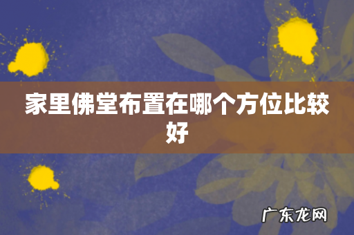 家里佛堂布置在哪个方位比较好
