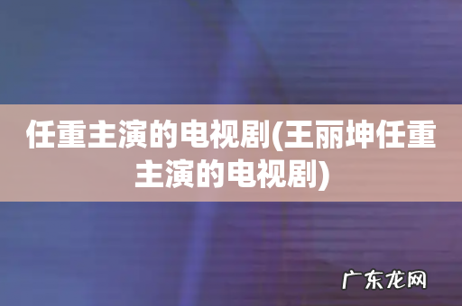 王丽坤任重主演的电视剧 任重主演的电视剧