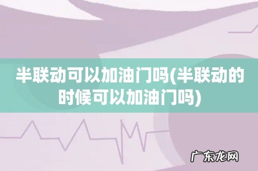 半联动的时候可以加油门吗 半联动可以加油门吗