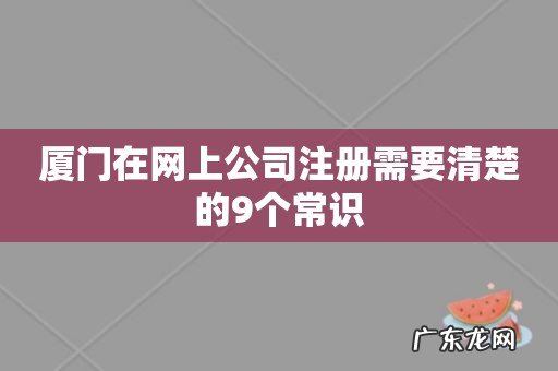 厦门在网上公司注册需要清楚的9个常识