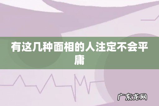 有这几种面相的人注定不会平庸