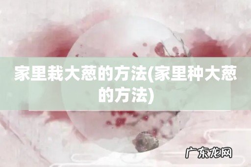 家里种大葱的方法 家里栽大葱的方法