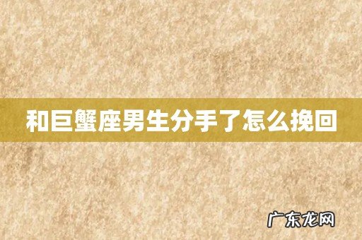 和巨蟹座男生分手了怎么挽回