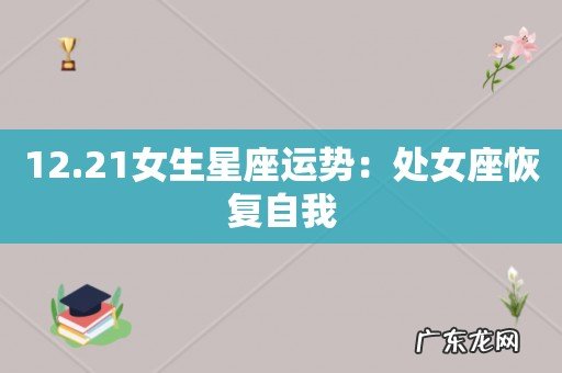 12.21女生星座运势:处女座恢复自我