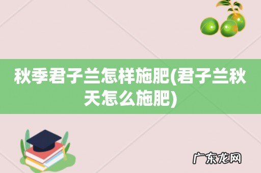 君子兰秋天怎么施肥 秋季君子兰怎样施肥