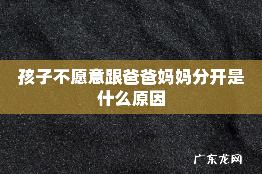 孩子不愿意跟爸爸妈妈分开是什么原因