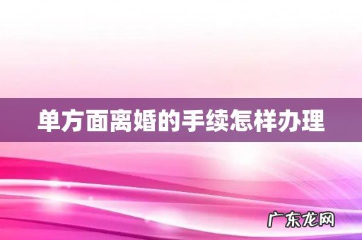 单方面离婚的手续怎样办理