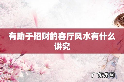 有助于招财的客厅风水有什么讲究