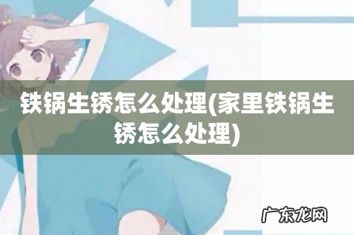 家里铁锅生锈怎么处理 铁锅生锈怎么处理