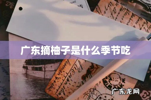 广东摘柚子是什么季节吃