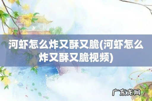 河虾怎么炸又酥又脆视频 河虾怎么炸又酥又脆