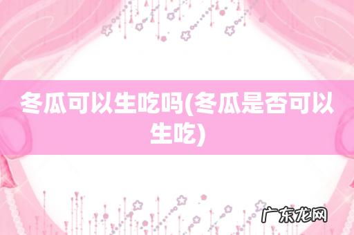 冬瓜是否可以生吃 冬瓜可以生吃吗