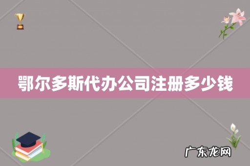 鄂尔多斯代办公司注册多少钱