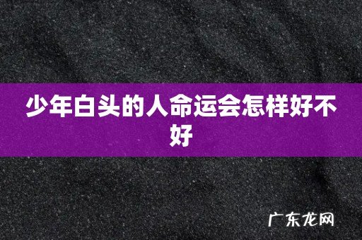 少年白头的人命运会怎样好不好