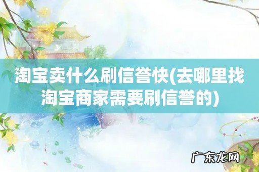 去哪里找淘宝商家需要刷信誉的 淘宝卖什么刷信誉快