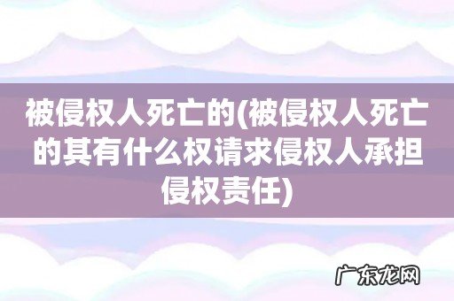 被侵权人死亡的其有什么权请求侵权人承担侵权责任 被侵权人死亡的