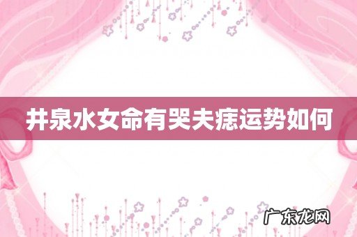 井泉水女命有哭夫痣运势如何
